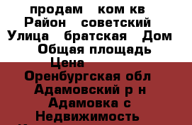 продам 1 ком кв › Район ­ советский › Улица ­ братская › Дом ­ 52 › Общая площадь ­ 30 › Цена ­ 500 000 - Оренбургская обл., Адамовский р-н, Адамовка с. Недвижимость » Квартиры продажа   